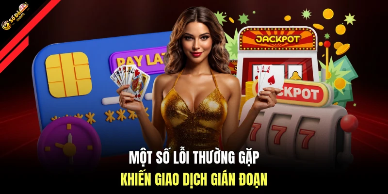 Một số lỗi thường gặp khiến giao dịch gián đoạn
